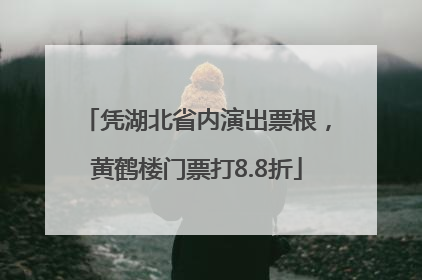 凭湖北省内演出票根，黄鹤楼门票打8.8折